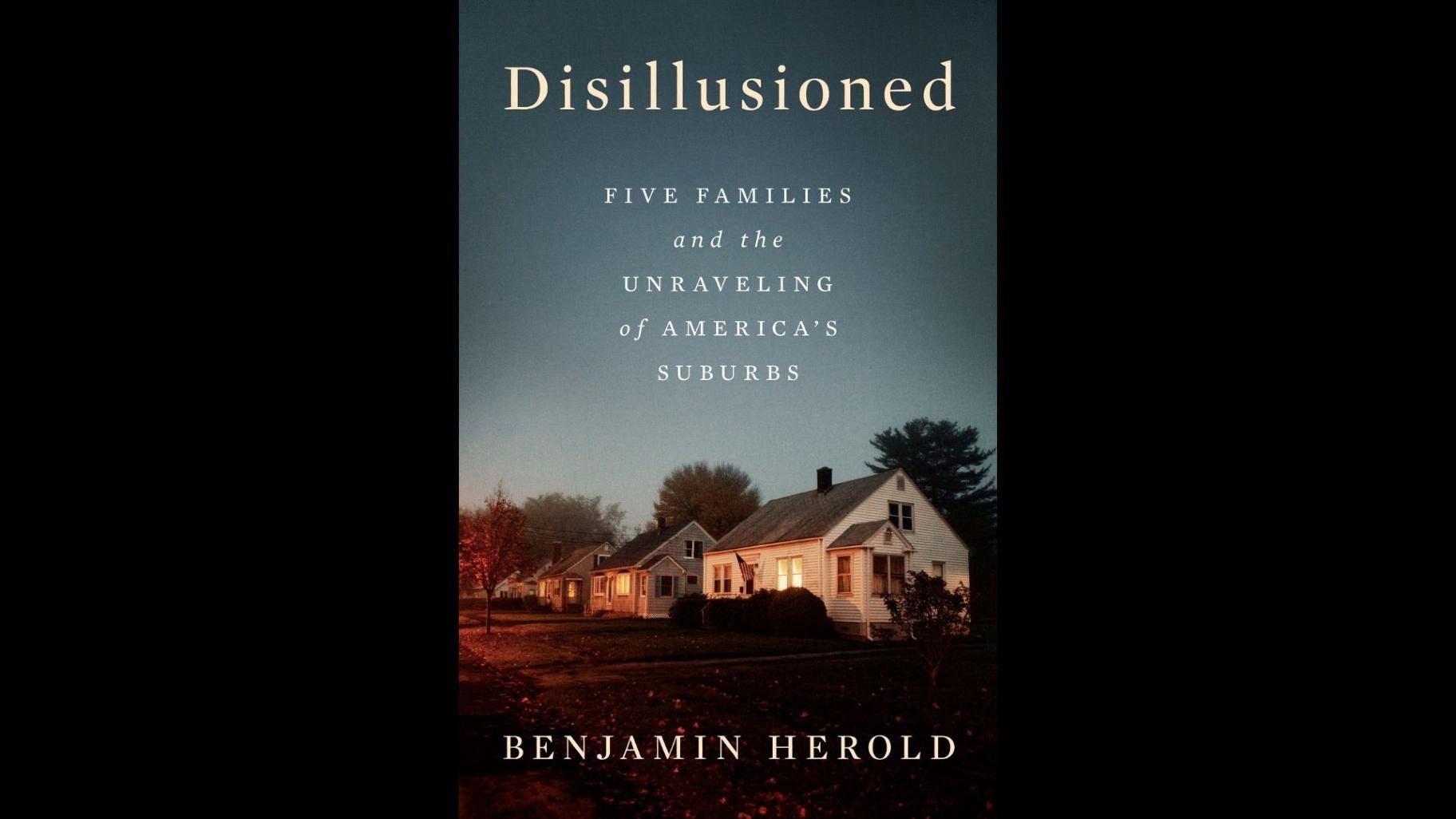 “Disillusioned: Five Families and the Unraveling of America’s Suburbs” by author Benjamin Herold.